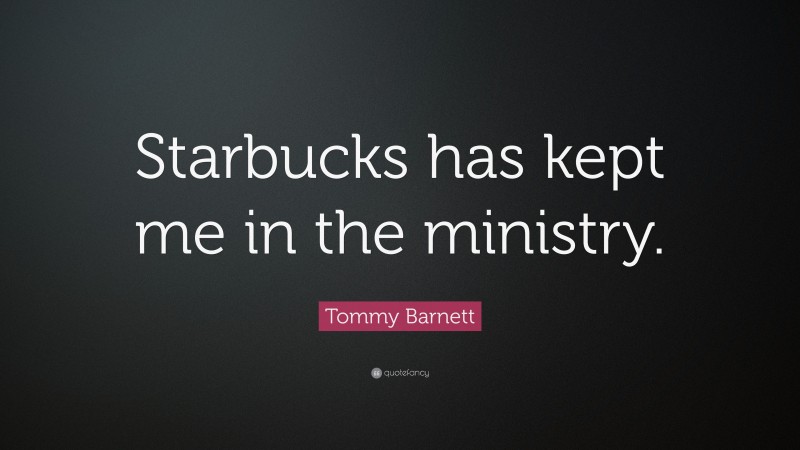 Tommy Barnett Quote: “Starbucks has kept me in the ministry.”