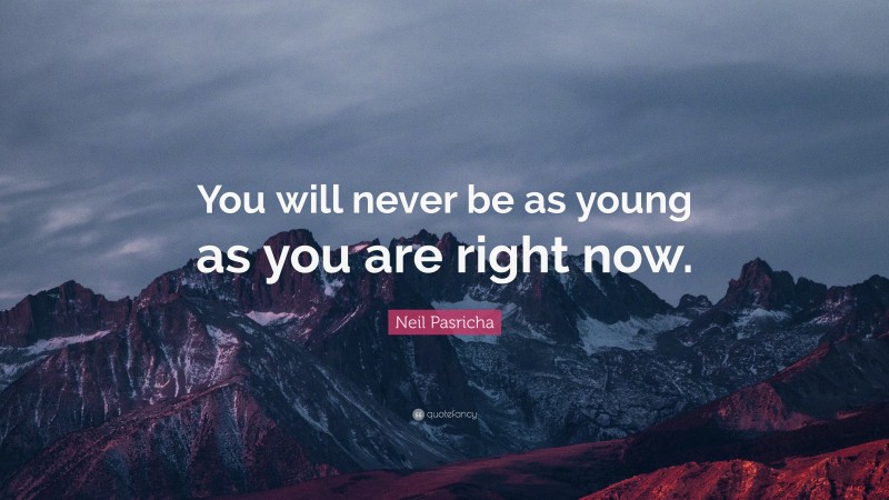 Neil Pasricha Quote: “You will never be as young as you are right now.”