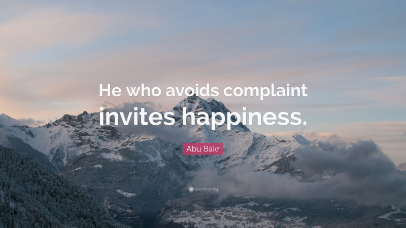 Abu Bakr Quote: “He who avoids complaint invites happiness.”