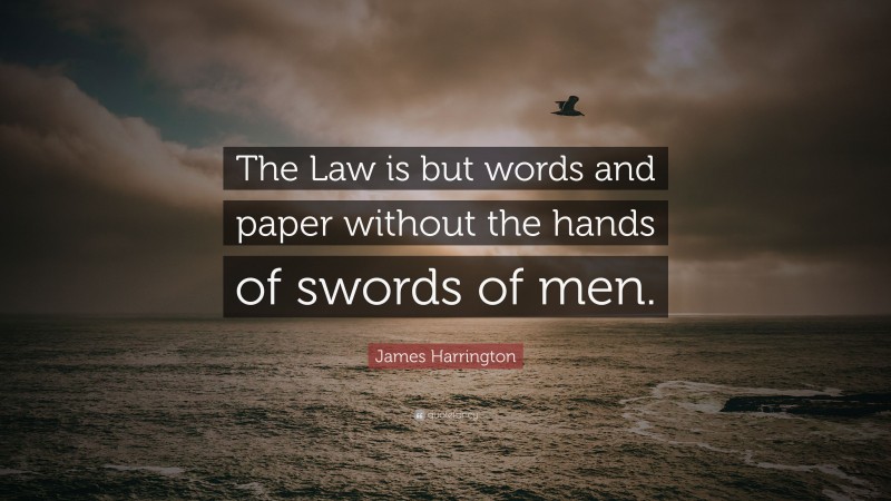 James Harrington Quote: “The Law is but words and paper without the hands of swords of men.”
