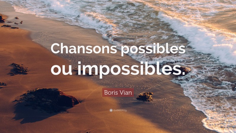 Boris Vian Quote: “Chansons possibles ou impossibles.”