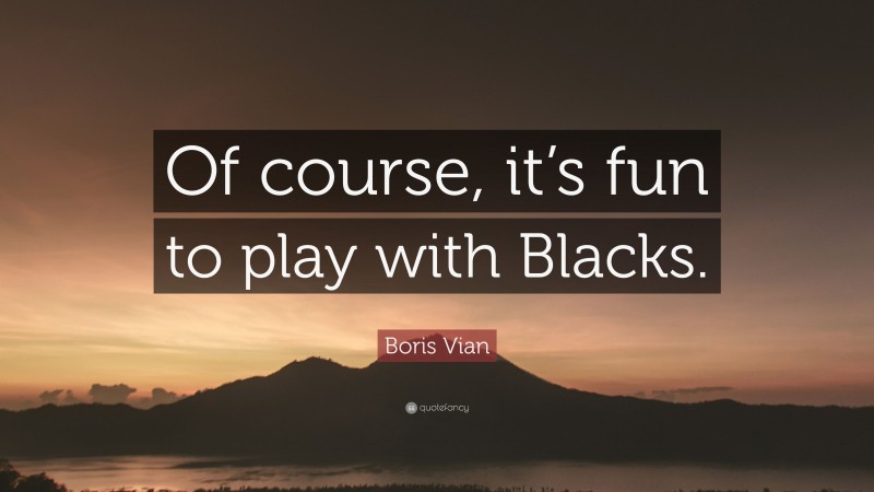 Boris Vian Quote: “Of course, it’s fun to play with Blacks.”