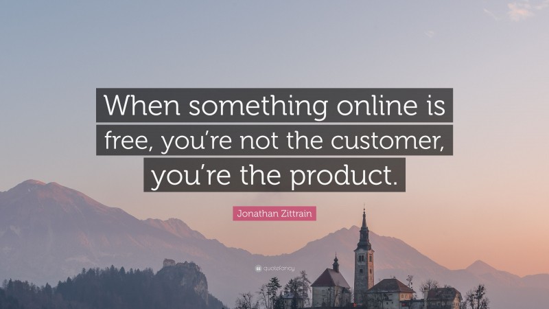Jonathan Zittrain Quote: “When something online is free, you’re not the customer, you’re the product.”