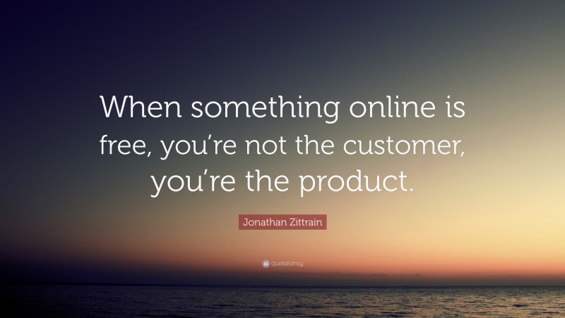 Jonathan Zittrain Quote: “When something online is free, you’re not the customer, you’re the product.”