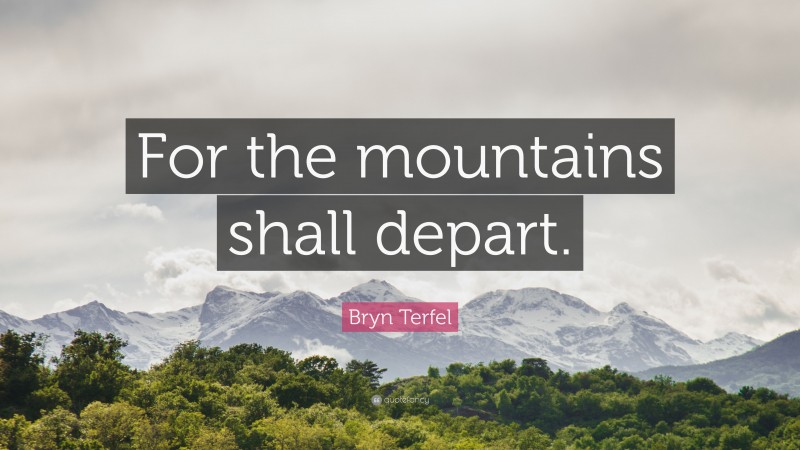 Bryn Terfel Quote: “For the mountains shall depart.”