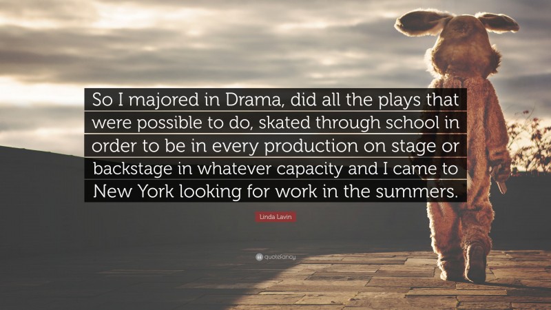 Linda Lavin Quote: “So I majored in Drama, did all the plays that were possible to do, skated through school in order to be in every production on stage or backstage in whatever capacity and I came to New York looking for work in the summers.”