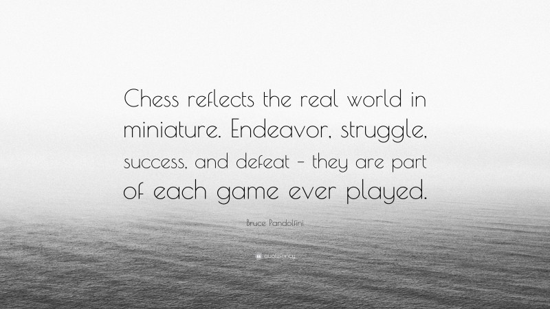 Bruce Pandolfini Quote: “Chess reflects the real world in miniature. Endeavor, struggle, success, and defeat – they are part of each game ever played.”