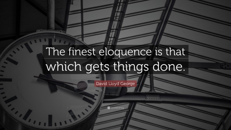 David Lloyd George Quote: “The finest eloquence is that which gets things done.”