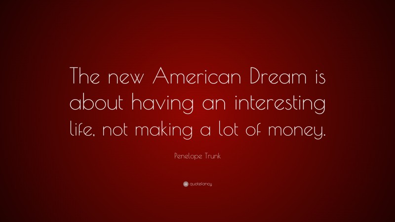 Penelope Trunk Quote: “The new American Dream is about having an interesting life, not making a lot of money.”