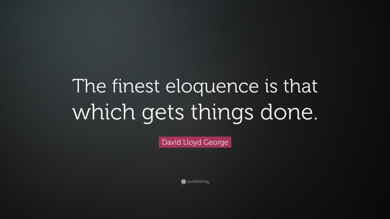 David Lloyd George Quote: “The finest eloquence is that which gets things done.”