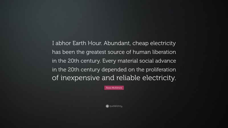 Ross McKitrick Quote: “I abhor Earth Hour. Abundant, cheap electricity has been the greatest source of human liberation in the 20th century. Every material social advance in the 20th century depended on the proliferation of inexpensive and reliable electricity.”