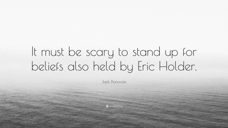 Jack Donovan Quote: “It must be scary to stand up for beliefs also held by Eric Holder.”