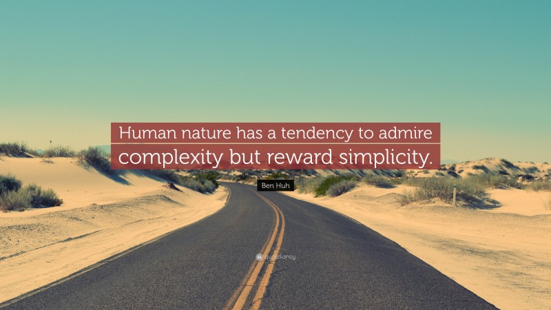 Ben Huh Quote: “Human nature has a tendency to admire complexity but reward simplicity.”
