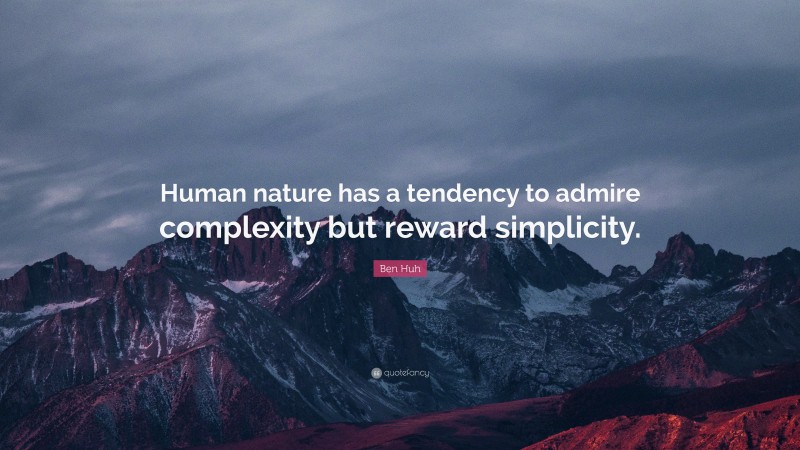 Ben Huh Quote: “Human nature has a tendency to admire complexity but reward simplicity.”