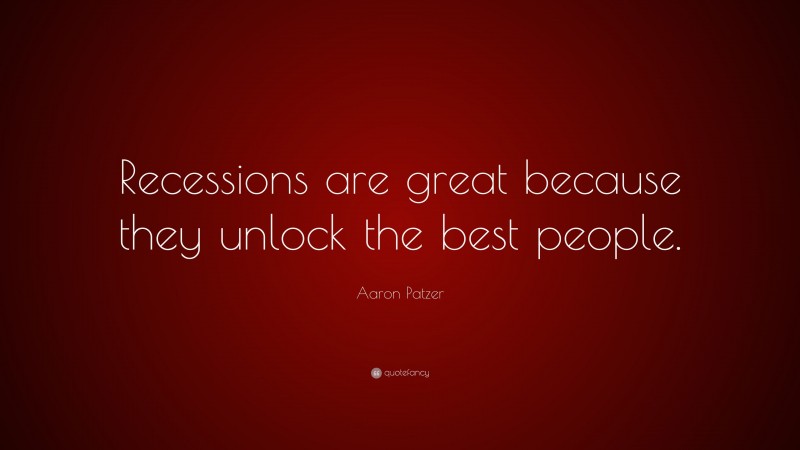 Aaron Patzer Quote: “Recessions are great because they unlock the best people.”