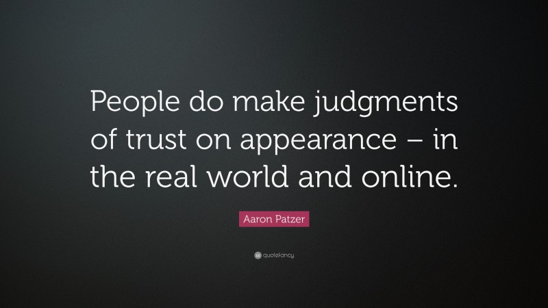 Aaron Patzer Quote: “People do make judgments of trust on appearance – in the real world and online.”