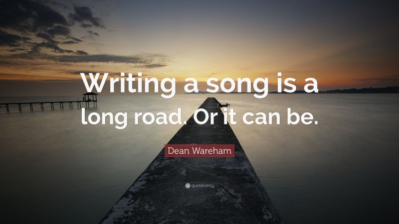 Dean Wareham Quote: “Writing a song is a long road. Or it can be.”