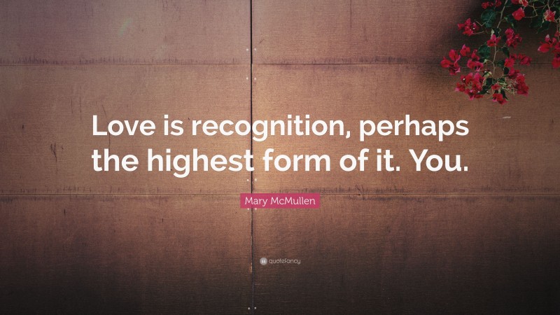 Mary McMullen Quote: “Love is recognition, perhaps the highest form of it. You.”
