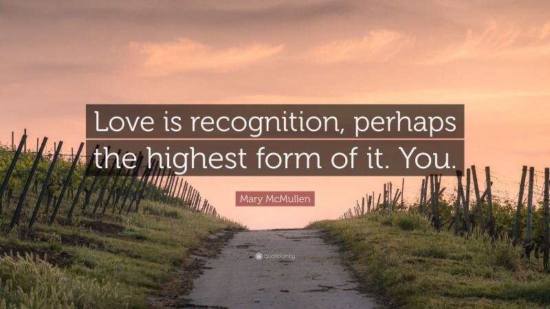 Mary McMullen Quote: “Love is recognition, perhaps the highest form of it. You.”