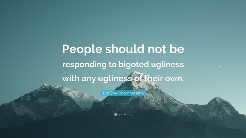 Tim Soutphommasane Quote: “People should not be responding to bigoted ugliness with any ugliness of their own.”