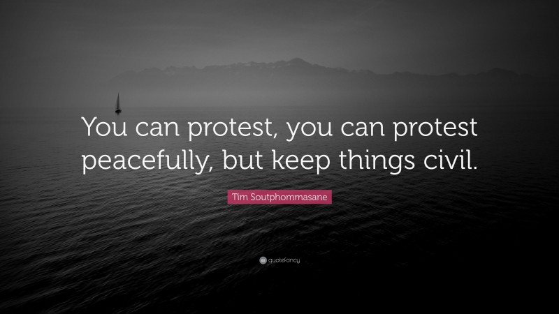 Tim Soutphommasane Quote: “You can protest, you can protest peacefully, but keep things civil.”