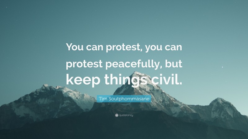 Tim Soutphommasane Quote: “You can protest, you can protest peacefully, but keep things civil.”