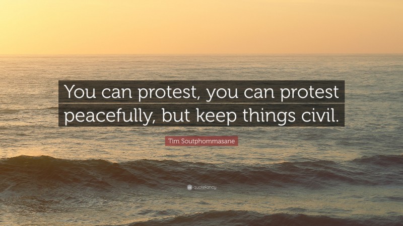 Tim Soutphommasane Quote: “You can protest, you can protest peacefully, but keep things civil.”