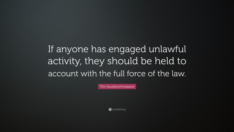 Tim Soutphommasane Quote: “If anyone has engaged unlawful activity, they should be held to account with the full force of the law.”