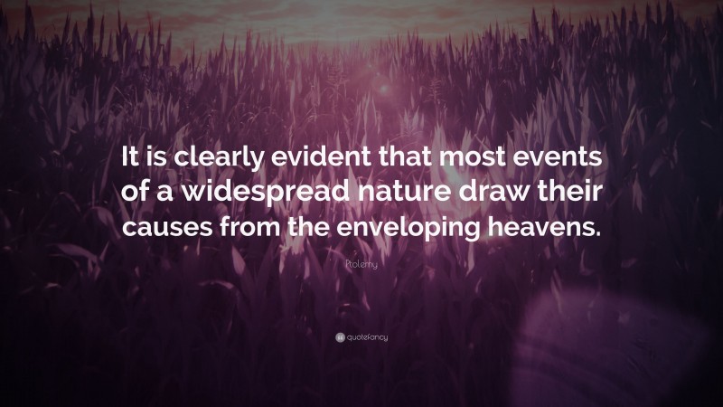 Ptolemy Quote: “It is clearly evident that most events of a widespread nature draw their causes from the enveloping heavens.”
