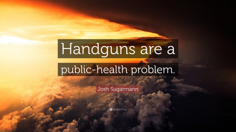 Josh Sugarmann Quote: “Handguns are a public-health problem.”