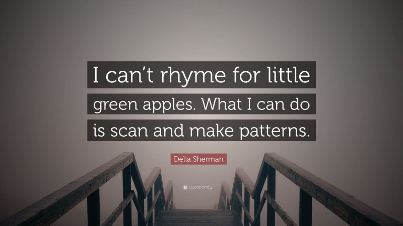 Delia Sherman Quote: “I can’t rhyme for little green apples. What I can do is scan and make patterns.”