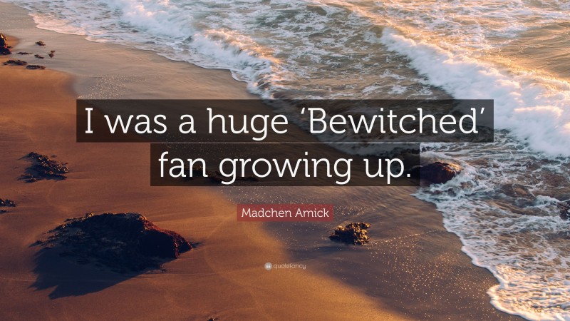 Madchen Amick Quote: “I was a huge ‘Bewitched’ fan growing up.”