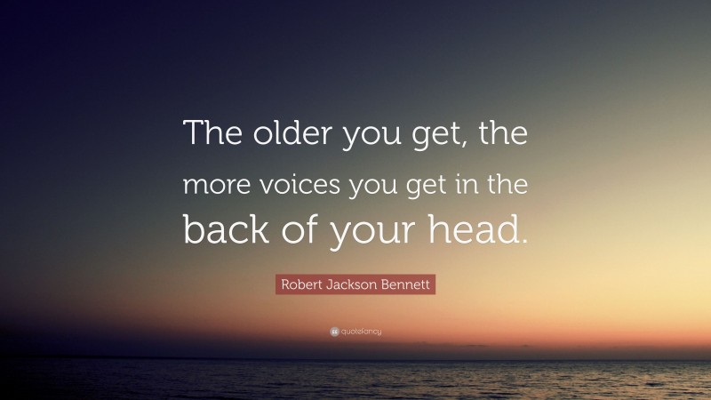 Robert Jackson Bennett Quote: “The older you get, the more voices you get in the back of your head.”