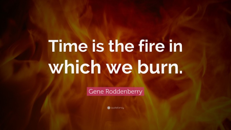 Gene Roddenberry Quote: “Time is the fire in which we burn.”