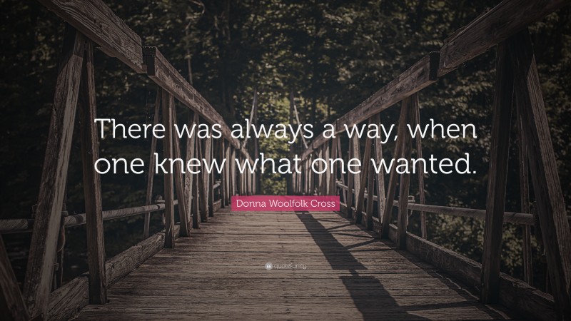 Donna Woolfolk Cross Quote: “There was always a way, when one knew what one wanted.”