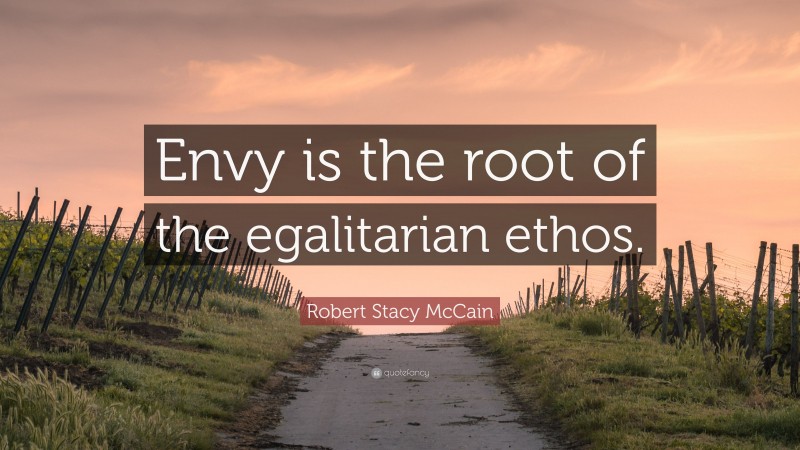 Robert Stacy McCain Quote: “Envy is the root of the egalitarian ethos.”