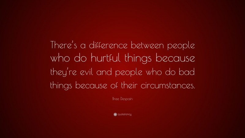 Bree Despain Quote: “There’s a difference between people who do hurtful things because they’re evil and people who do bad things because of their circumstances.”
