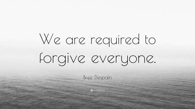 Bree Despain Quote: “We are required to forgive everyone.”
