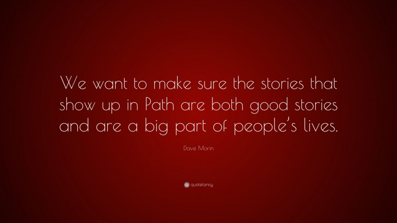 Dave Morin Quote: “We want to make sure the stories that show up in Path are both good stories and are a big part of people’s lives.”
