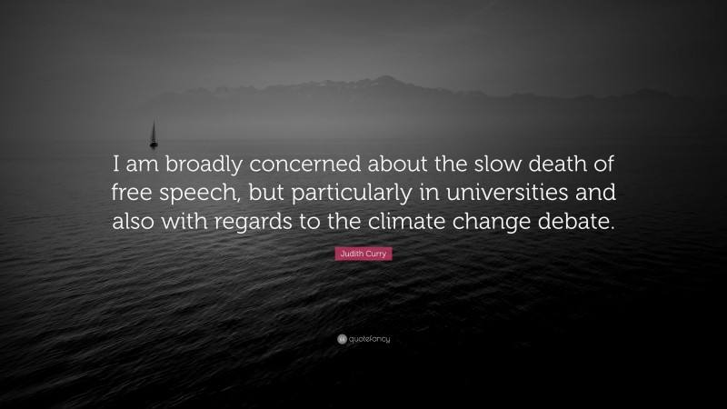 Judith Curry Quote: “I am broadly concerned about the slow death of free speech, but particularly in universities and also with regards to the climate change debate.”