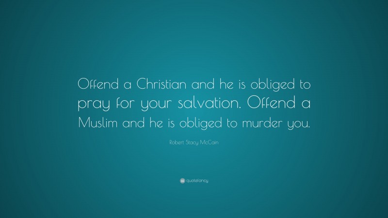 Robert Stacy McCain Quote: “Offend a Christian and he is obliged to pray for your salvation. Offend a Muslim and he is obliged to murder you.”