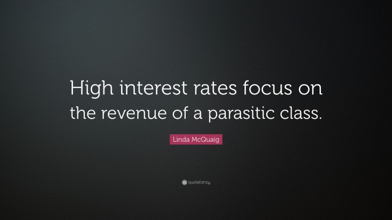 Linda McQuaig Quote: “High interest rates focus on the revenue of a parasitic class.”