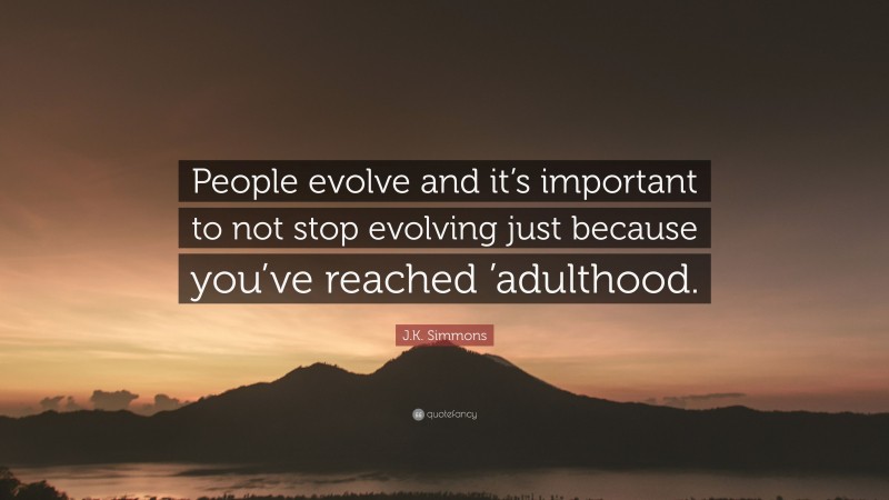 J.K. Simmons Quote: “People evolve and it’s important to not stop evolving just because you’ve reached ’adulthood.”
