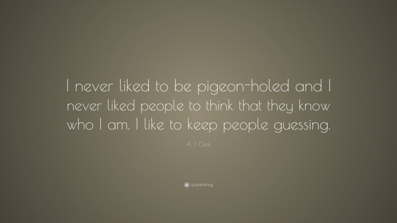 A. J. Cook Quote: “I never liked to be pigeon-holed and I never liked people to think that they know who I am. I like to keep people guessing.”