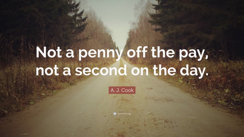 A. J. Cook Quote: “Not a penny off the pay, not a second on the day.”