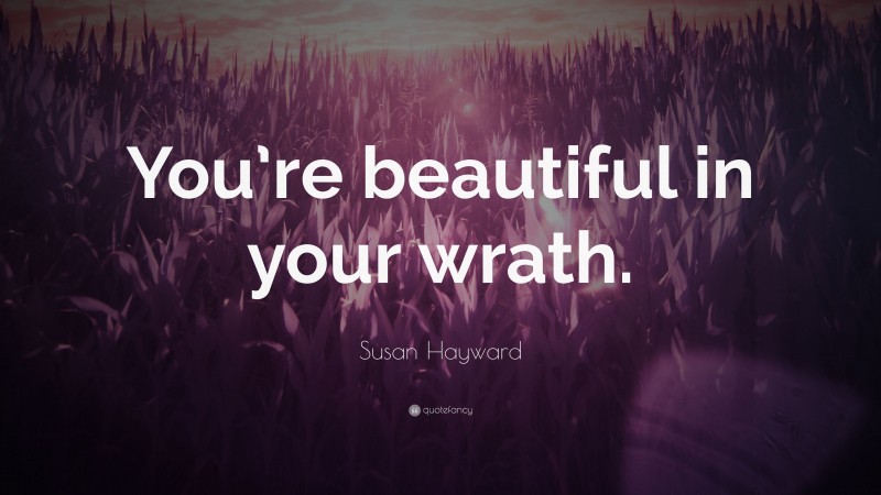 Susan Hayward Quote: “You’re beautiful in your wrath.”