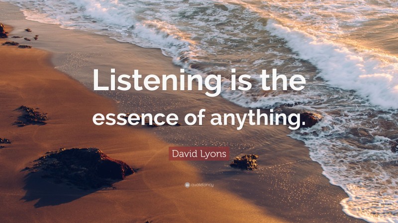 David Lyons Quote: “Listening is the essence of anything.”