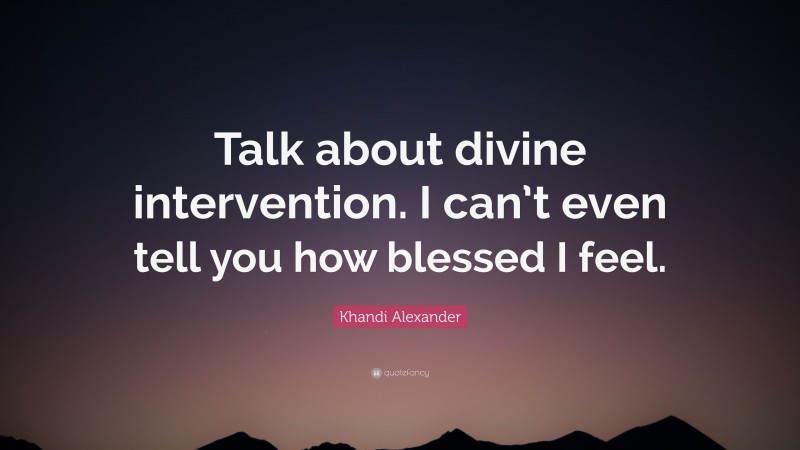 Khandi Alexander Quote: “Talk about divine intervention. I can’t even tell you how blessed I feel.”