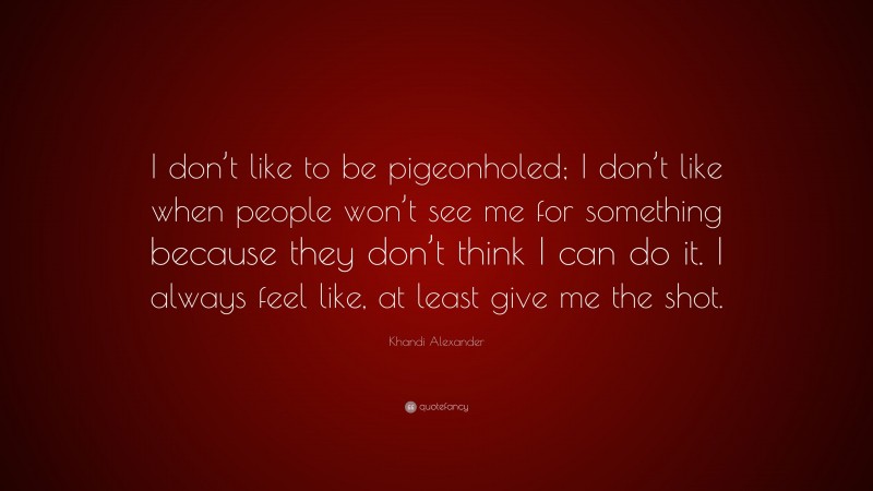 Khandi Alexander Quote: “I don’t like to be pigeonholed; I don’t like when people won’t see me for something because they don’t think I can do it. I always feel like, at least give me the shot.”