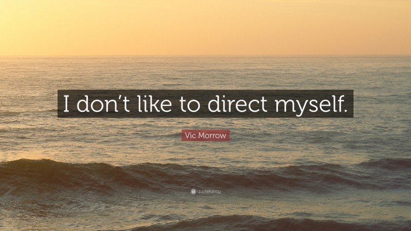 Vic Morrow Quote: “I don’t like to direct myself.”